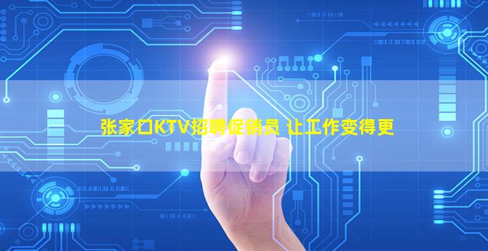 张家口KTV招聘促销员 





让工作变得更